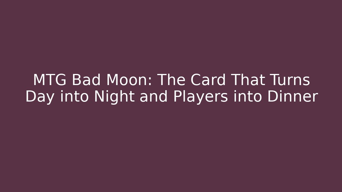 MTG Bad Moon: The Card That Turns Day into Night and Players into Dinner