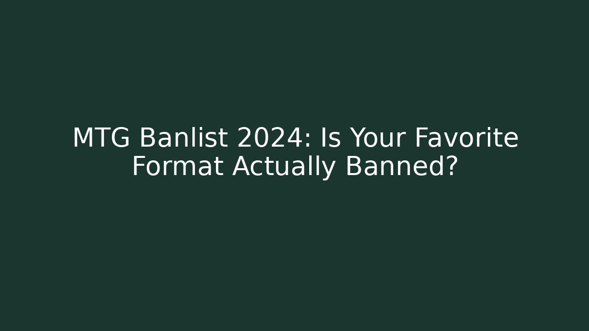 MTG Banlist 2024: Is Your Favorite Format Actually Banned?