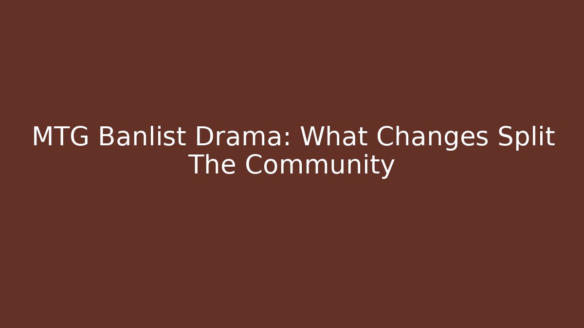 MTG Banlist Drama: What Changes Split The Community - Create More Assets