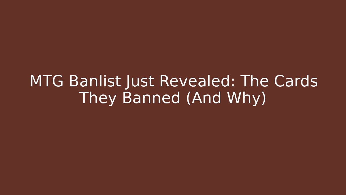 MTG Banlist Just Revealed: The Cards They Banned (And Why)