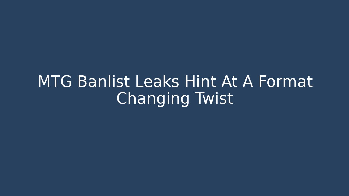 MTG Banlist Leaks Hint At A Format Changing Twist
