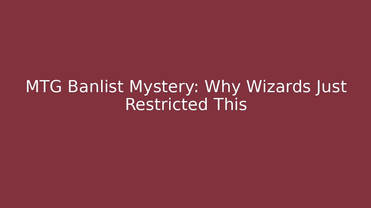 MTG Banlist Mystery: Why Wizards Just Restricted This