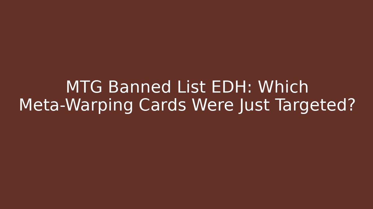MTG Banned List EDH: Which Meta-Warping Cards Were Just Targeted?