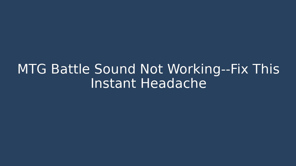 MTG Battle Sound Not Working—Fix This Instant Headache
