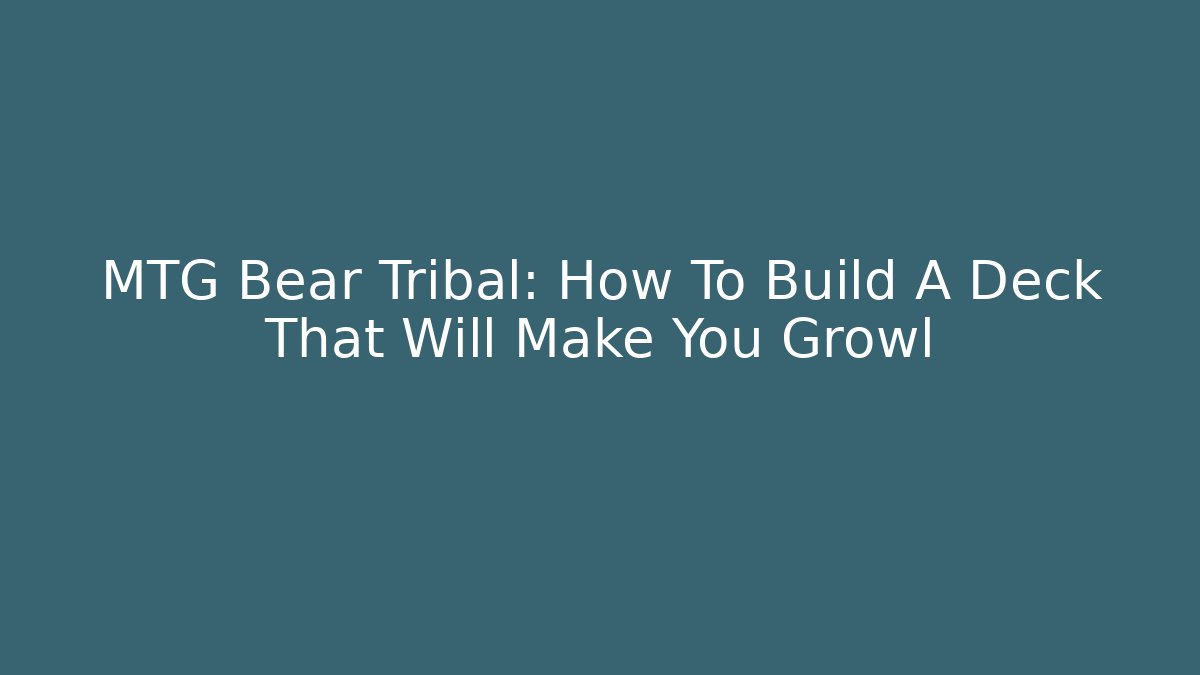 MTG Bear Tribal: How To Build A Deck That Will Make You Growl