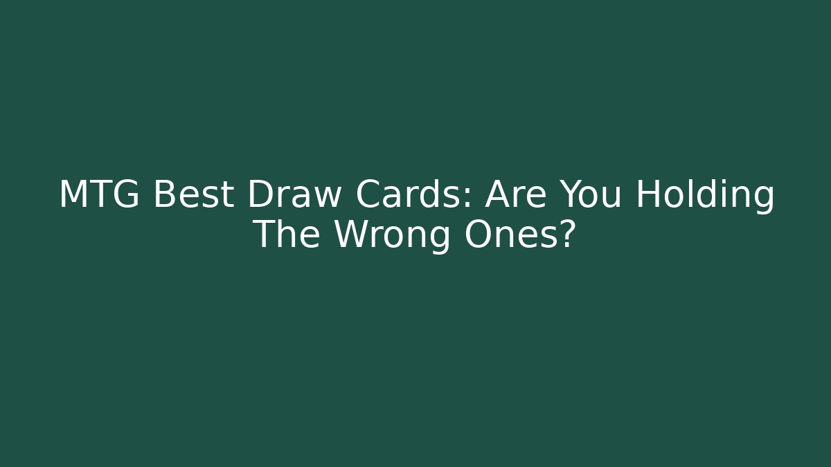MTG Best Draw Cards: Are You Holding The Wrong Ones?