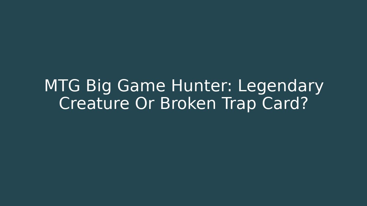 MTG Big Game Hunter: Legendary Creature Or Broken Trap Card? - Create More Assets
