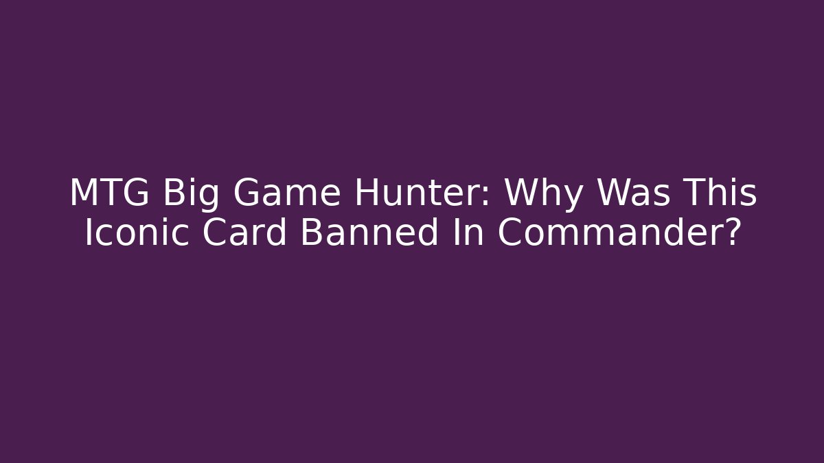 MTG Big Game Hunter: Why Was This Iconic Card Banned In Commander?