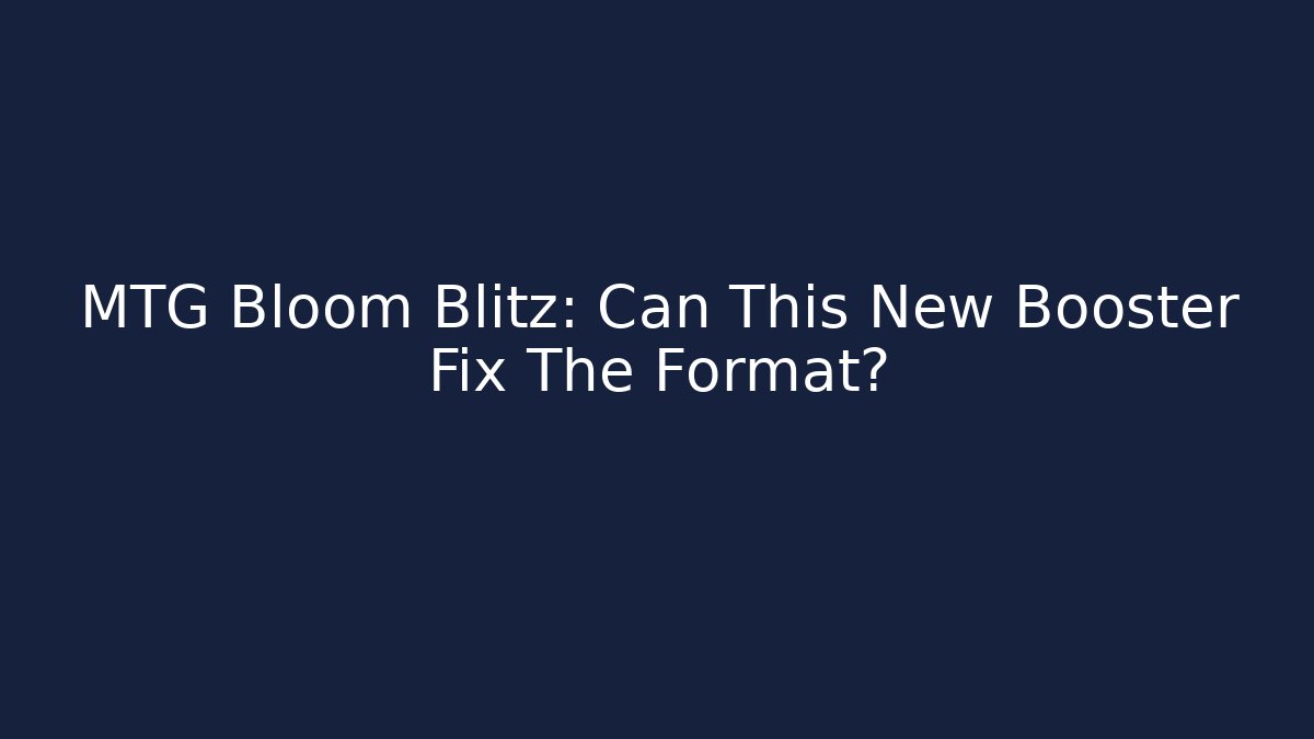 MTG Bloom Blitz: Can This New Booster Fix The Format?