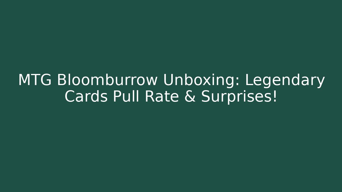MTG Bloomburrow Unboxing: Legendary Cards Pull Rate & Surprises!