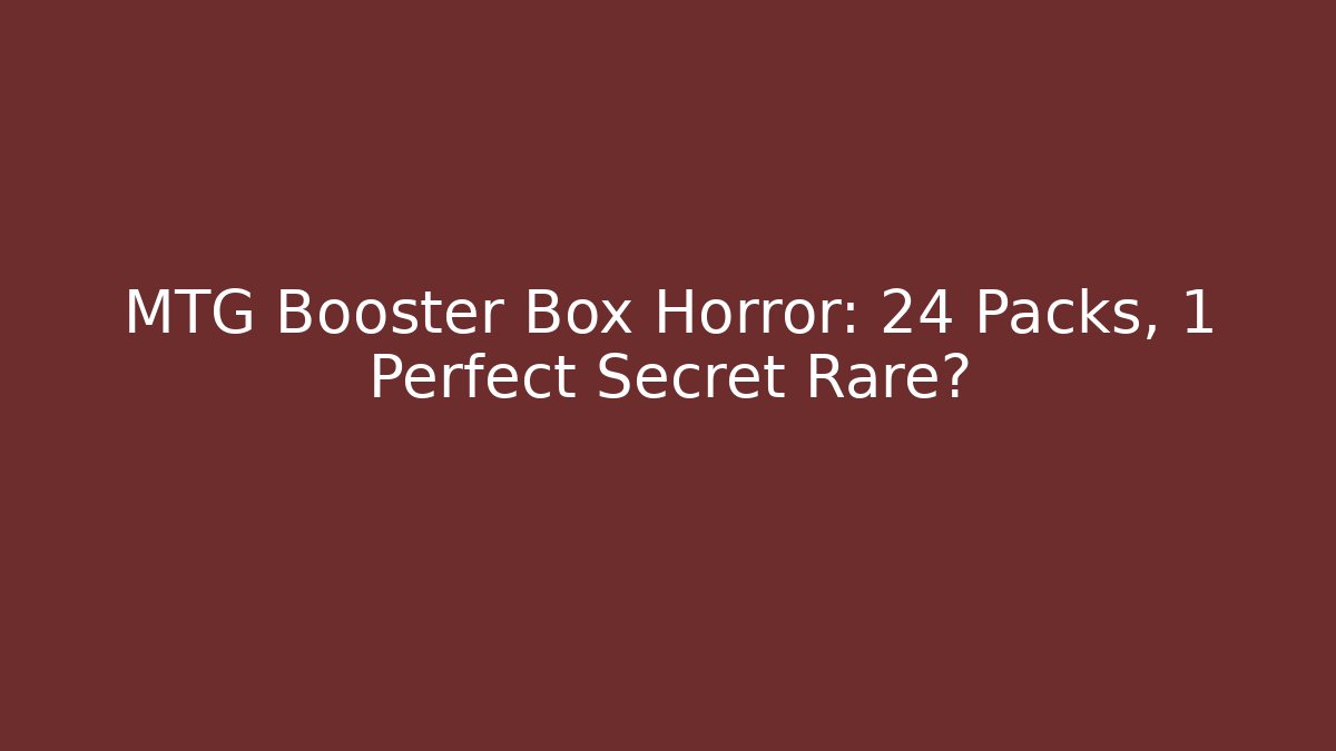 MTG Booster Box Horror: 24 Packs, 1 Perfect Secret Rare?
