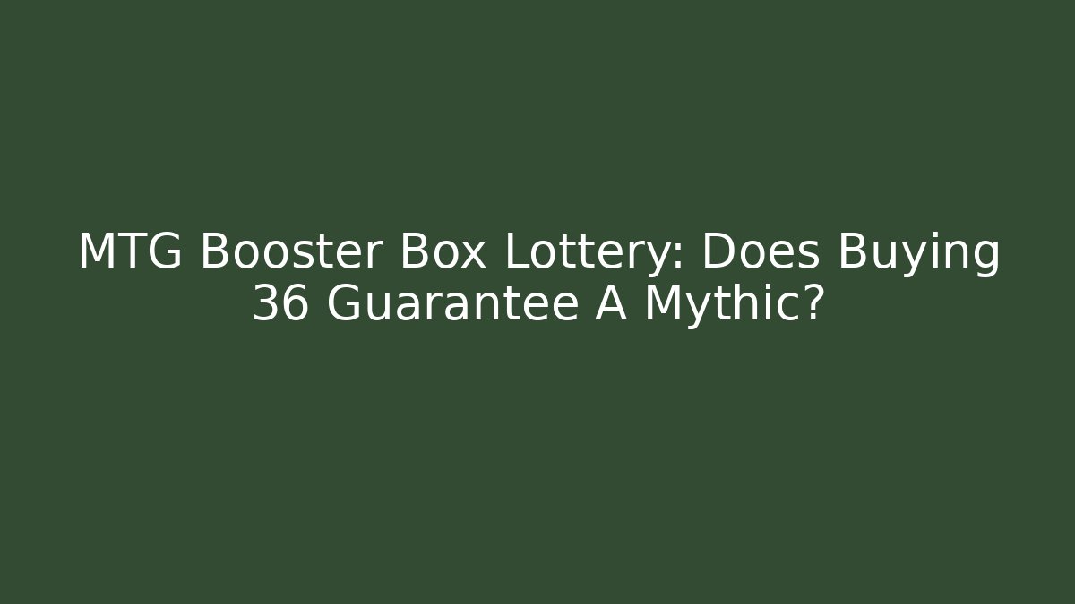 MTG Booster Box Lottery: Does Buying 36 Guarantee A Mythic?