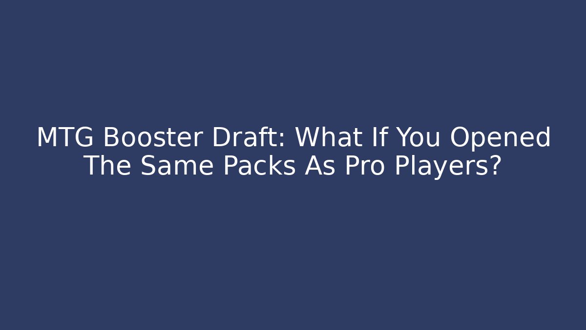 MTG Booster Draft: What If You Opened The Same Packs As Pro Players?