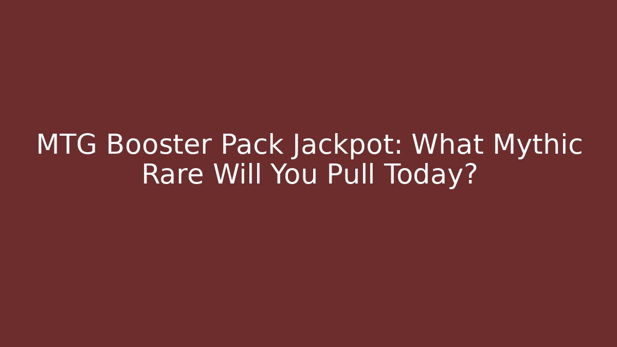 MTG Booster Pack Jackpot: What Mythic Rare Will You Pull Today?