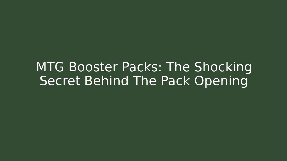 MTG Booster Packs: The Shocking Secret Behind The Pack Opening