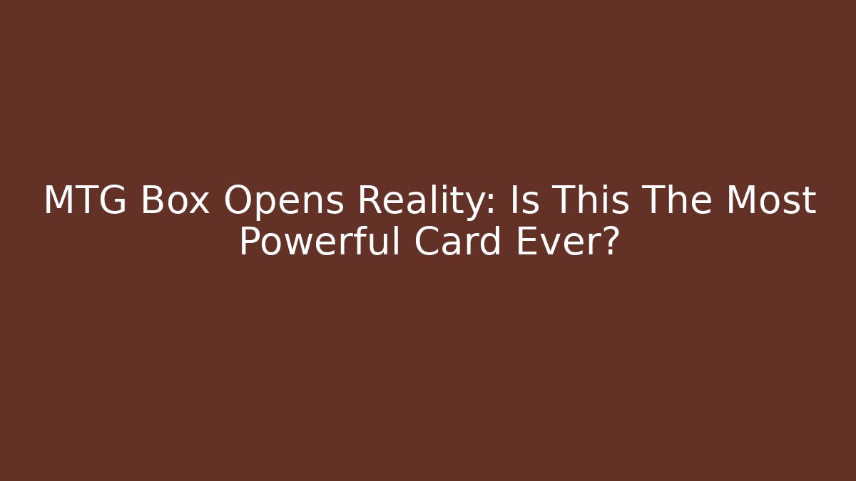 MTG Box Opens Reality: Is This The Most Powerful Card Ever?