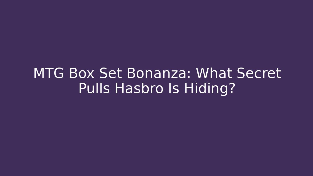 MTG Box Set Bonanza: What Secret Pulls Hasbro Is Hiding? - Create More Assets