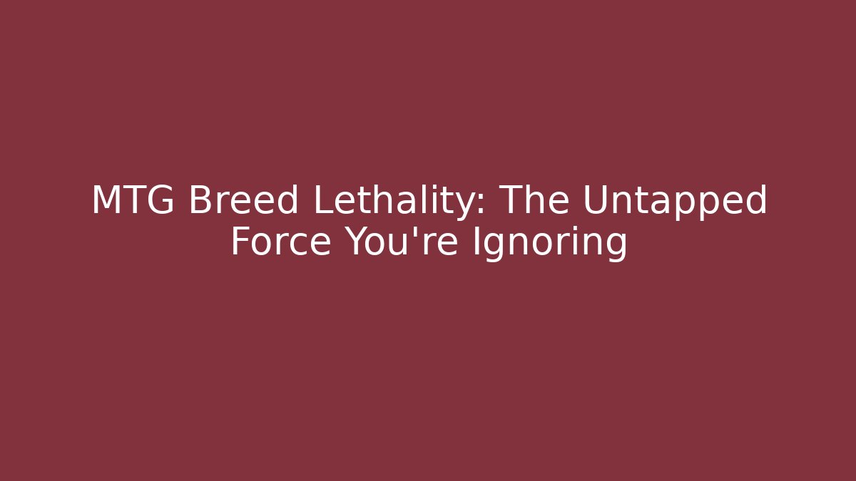 MTG Breed Lethality: The Untapped Force You’re Ignoring
