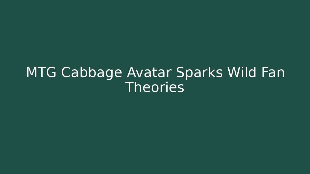 MTG Cabbage Avatar Sparks Wild Fan Theories