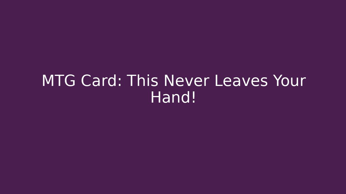 MTG Card: This Never Leaves Your Hand!