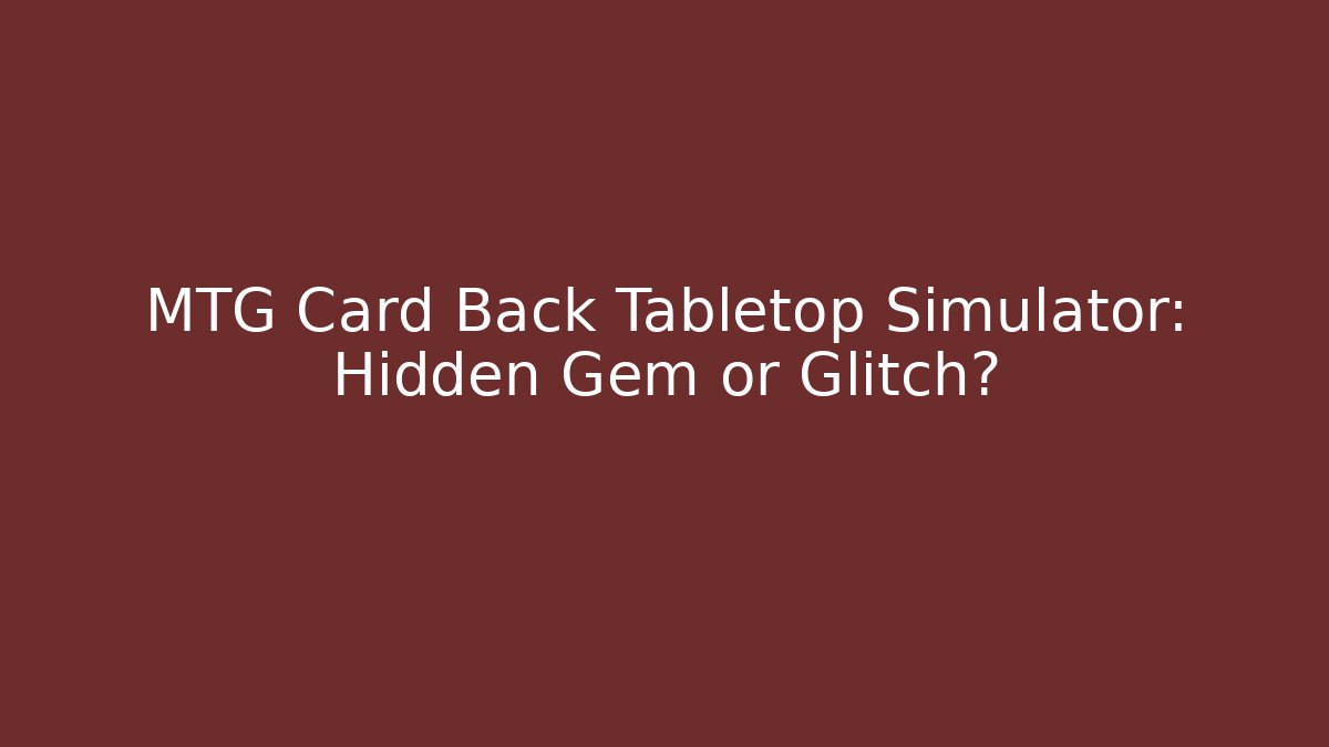 MTG Card Back Tabletop Simulator: Hidden Gem or Glitch?