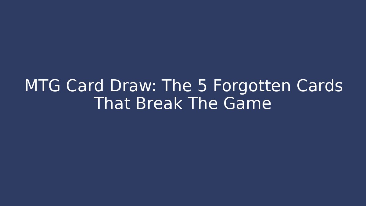 MTG Card Draw: The 5 Forgotten Cards That Break The Game