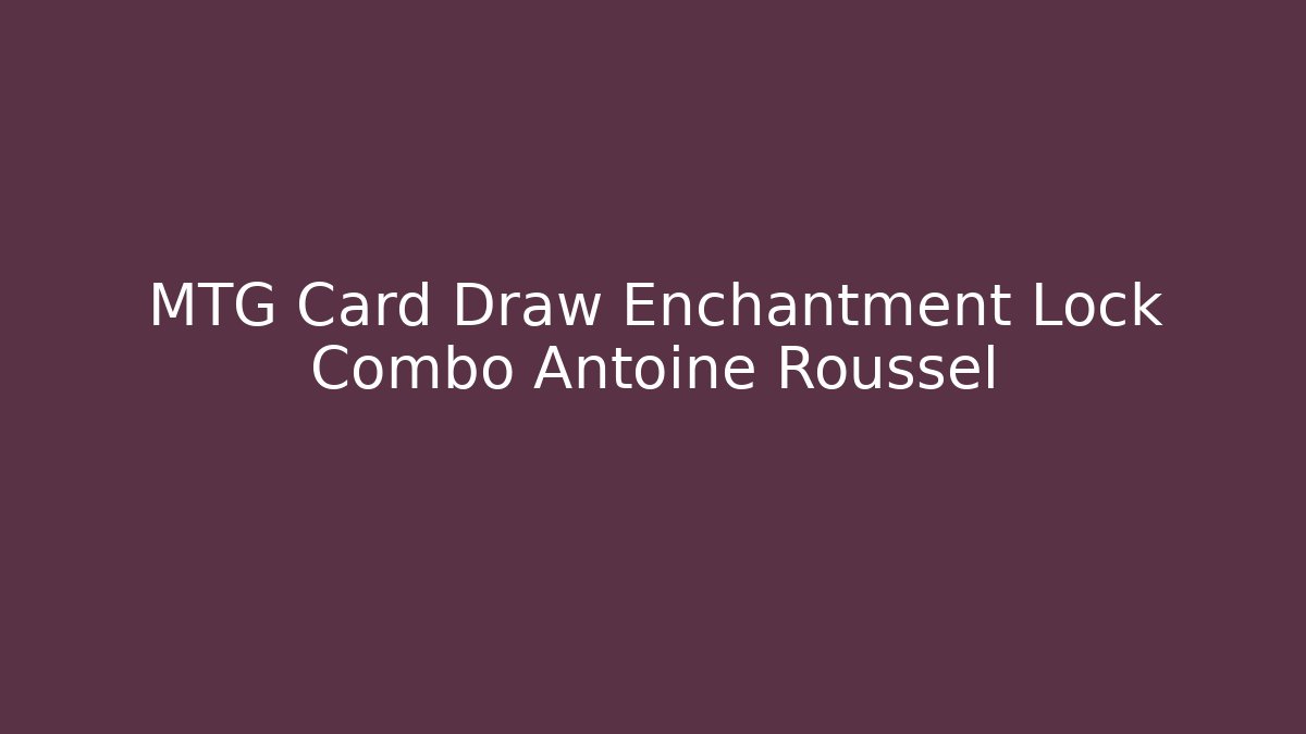 MTG Card Draw Enchantment Lock Combo Antoine Roussel