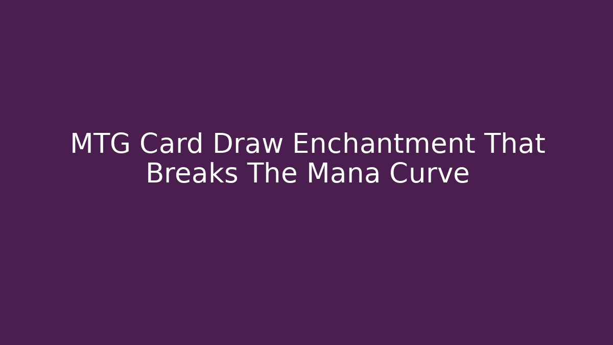 MTG Card Draw Enchantment That Breaks The Mana Curve