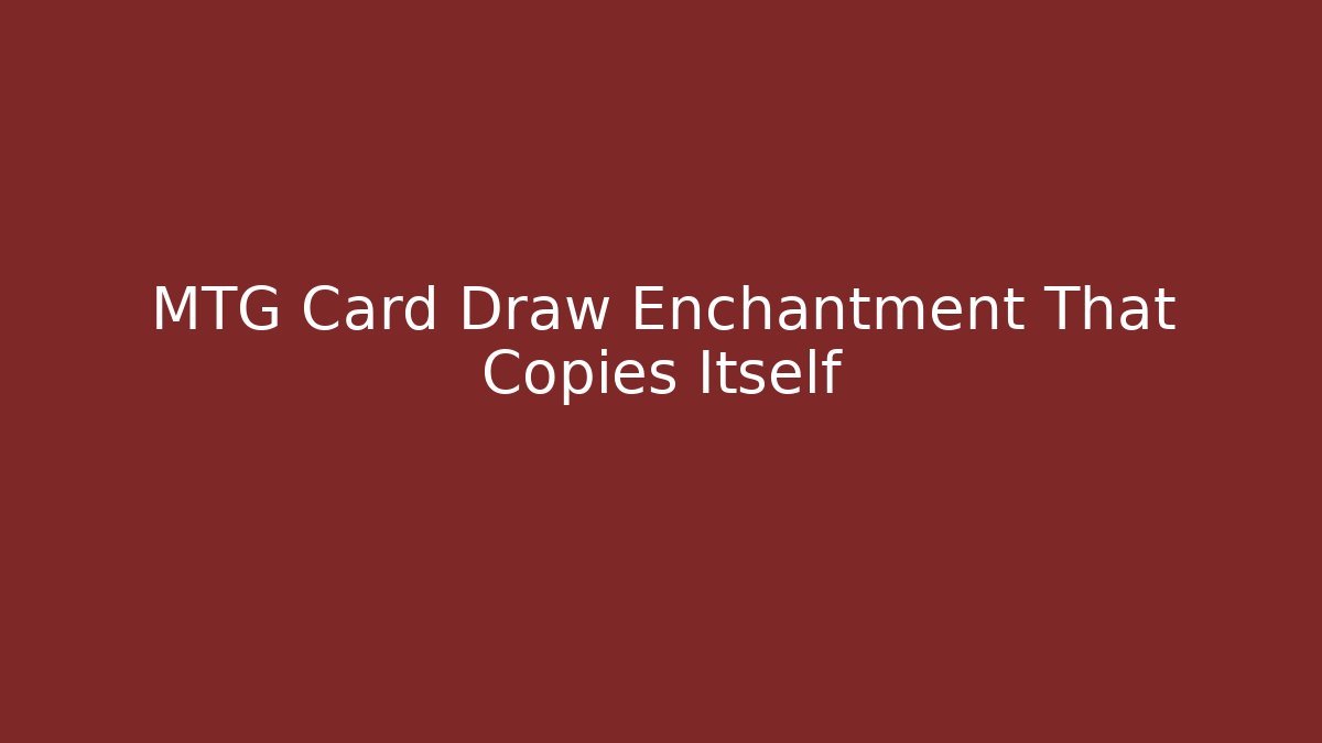MTG Card Draw Enchantment That Copies Itself