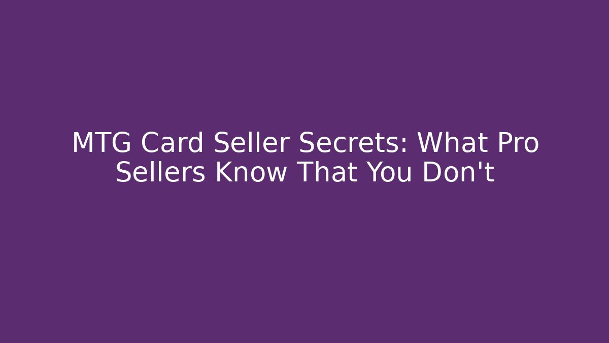 MTG Card Seller Secrets: What Pro Sellers Know That You Don’t