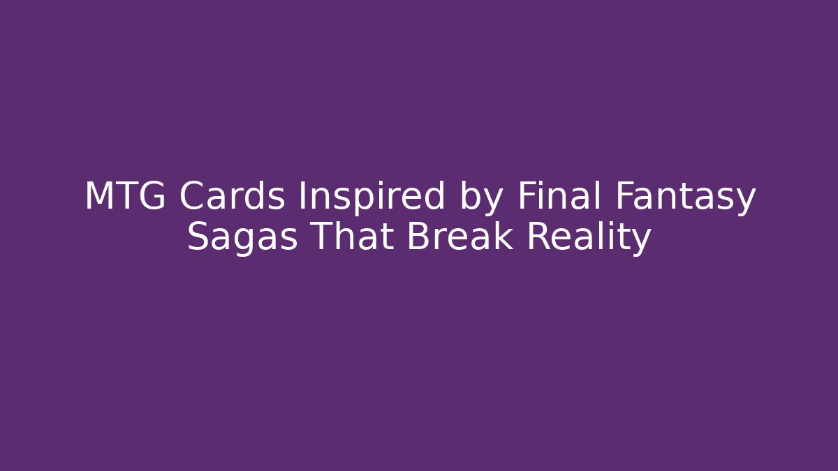 MTG Cards Inspired by Final Fantasy Sagas That Break Reality