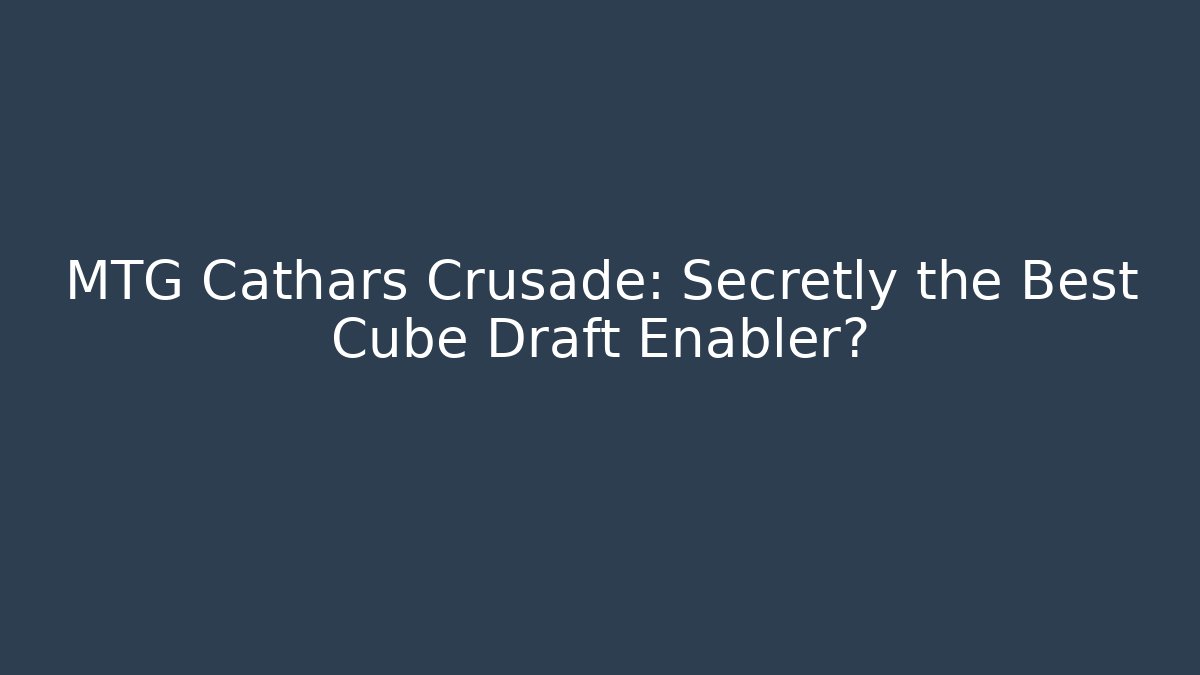 MTG Cathars Crusade: Secretly the Best Cube Draft Enabler? - Create More Assets