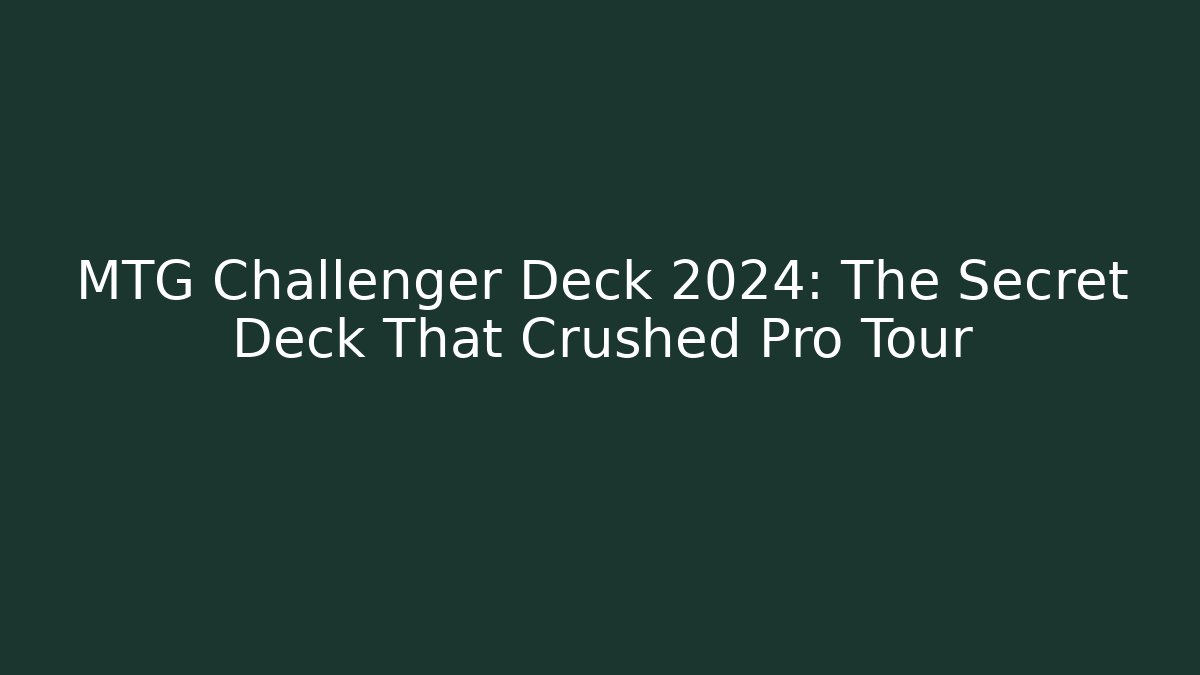 MTG Challenger Deck 2024: The Secret Deck That Crushed Pro Tour