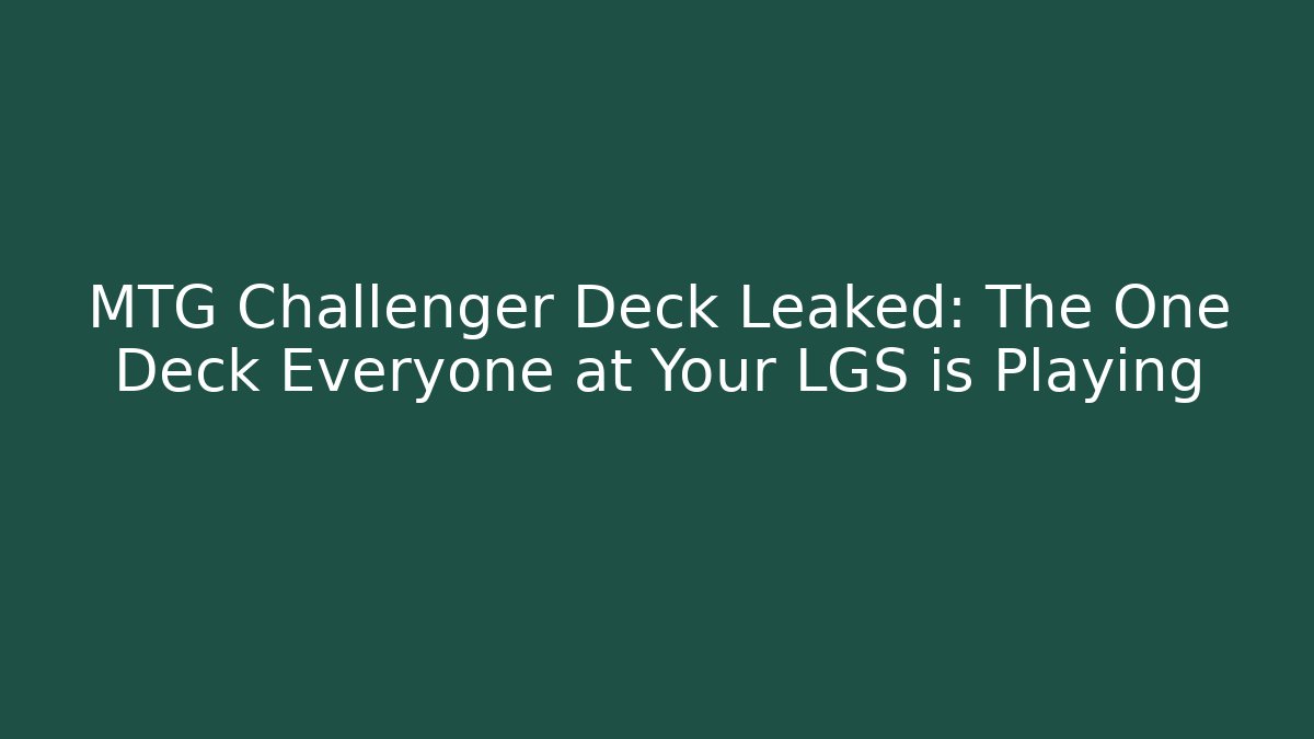 MTG Challenger Deck Leaked: The One Deck Everyone at Your LGS is Playing - Create More Assets