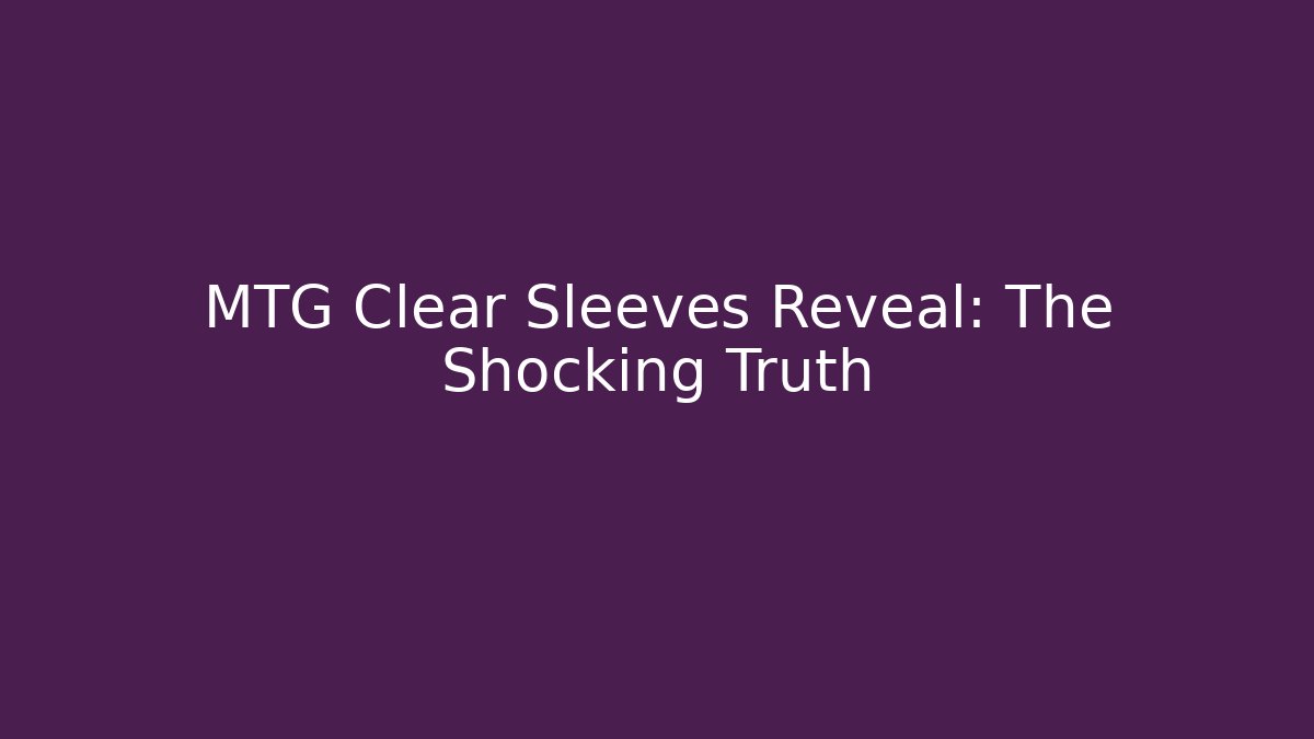 MTG Clear Sleeves Reveal: The Shocking Truth