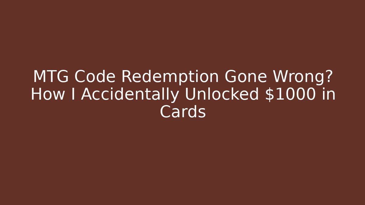 MTG Code Redemption Gone Wrong? How I Accidentally Unlocked $1000 in Cards