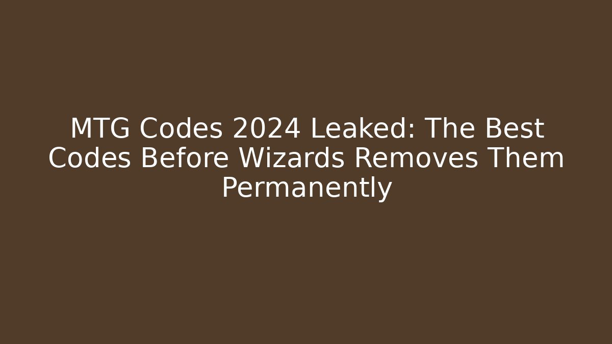 MTG Codes 2024 Leaked: The Best Codes Before Wizards Removes Them Permanently
