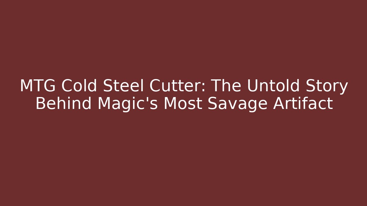 MTG Cold Steel Cutter: The Untold Story Behind Magic’s Most Savage Artifact