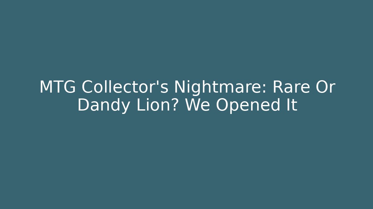 MTG Collector's Nightmare: Rare Or Dandy Lion? We Opened It