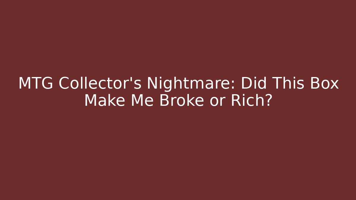 MTG Collector’s Nightmare: Did This Box Make Me Broke or Rich?