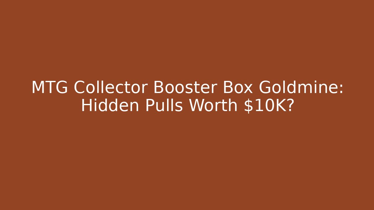 MTG Collector Booster Box Goldmine: Hidden Pulls Worth $10K? - Create More Assets