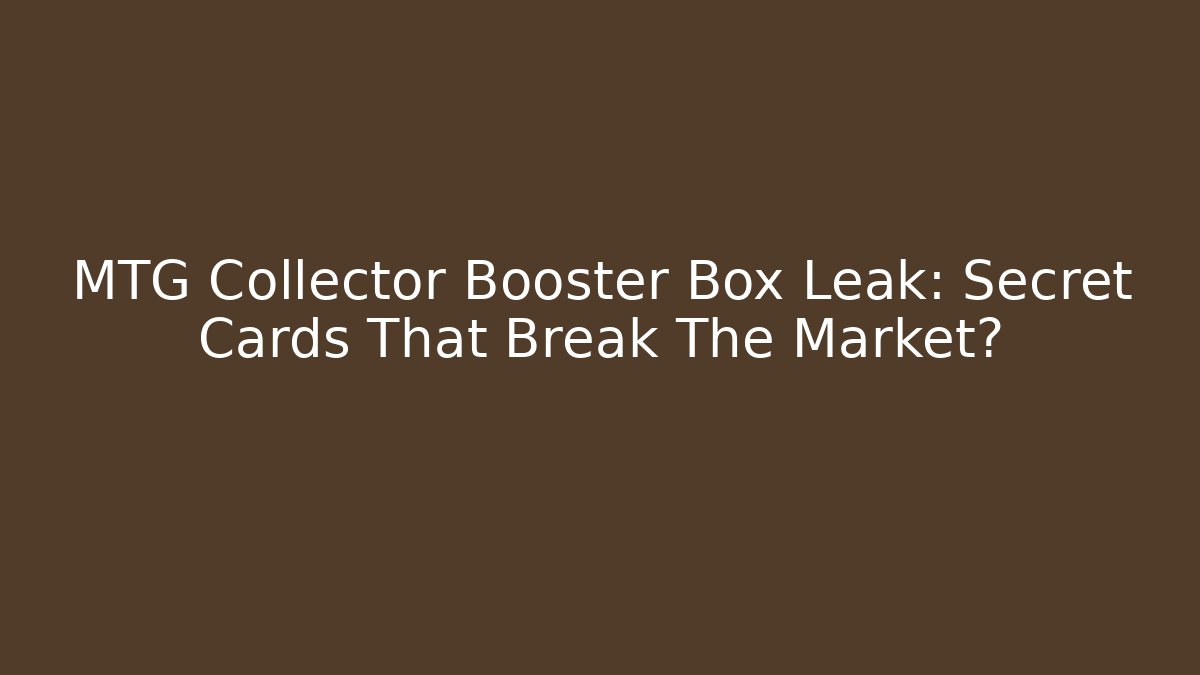 MTG Collector Booster Box Leak: Secret Cards That Break The Market?