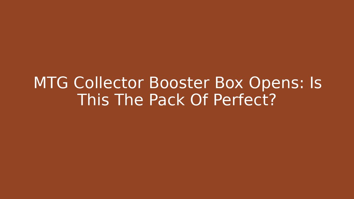 MTG Collector Booster Box Opens: Is This The Pack Of Perfect?