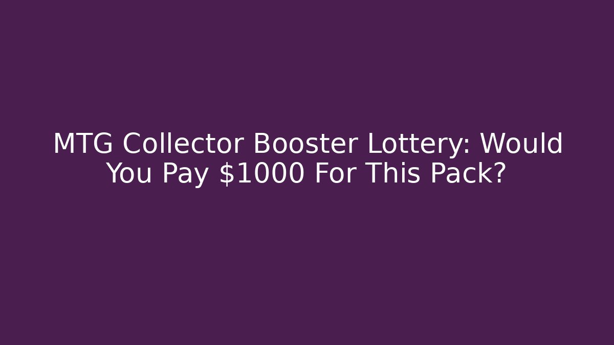 MTG Collector Booster Lottery: Would You Pay $1000 For This Pack?