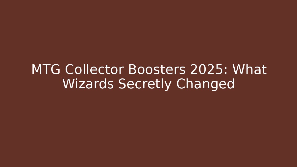 MTG Collector Boosters 2025: What Wizards Secretly Changed