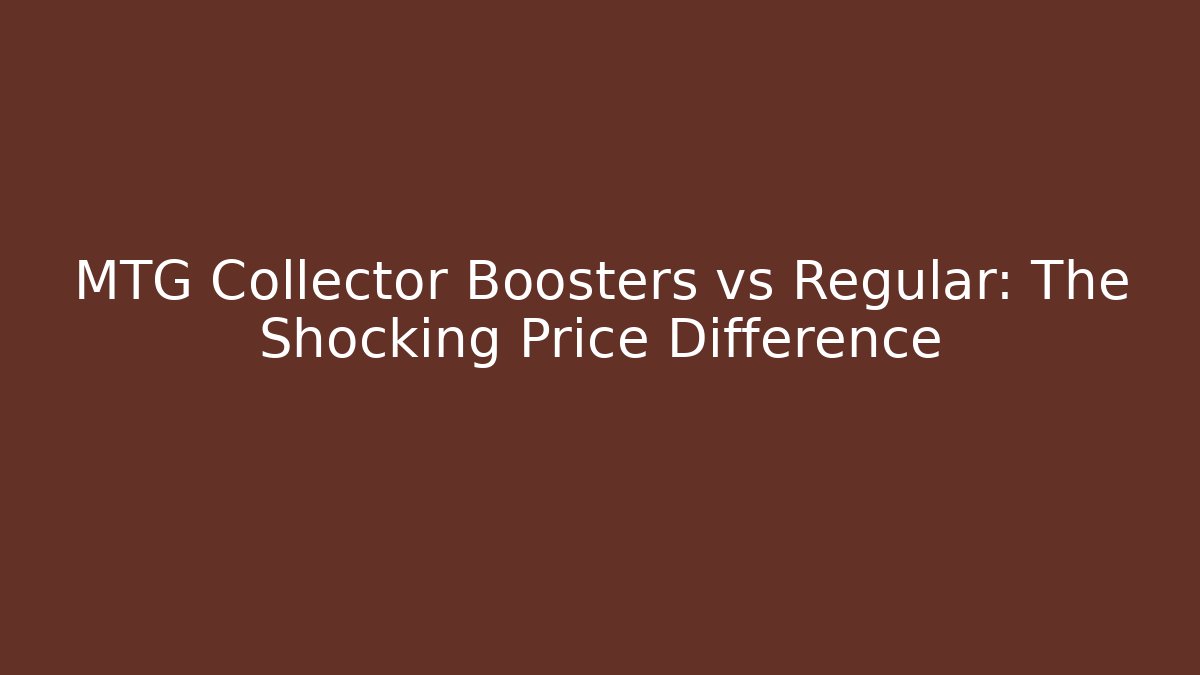 MTG Collector Boosters vs Regular: The Shocking Price Difference - Create More Assets