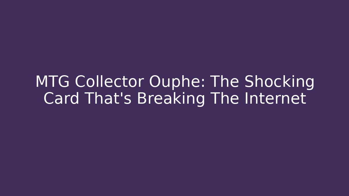 MTG Collector Ouphe: The Shocking Card That’s Breaking The Internet