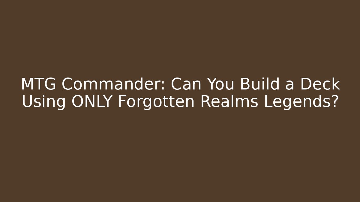 MTG Commander: Can You Build a Deck Using ONLY Forgotten Realms Legends?