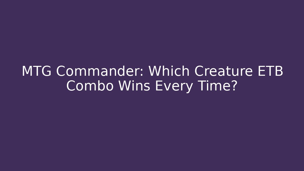 MTG Commander: Which Creature ETB Combo Wins Every Time? - Create More Assets