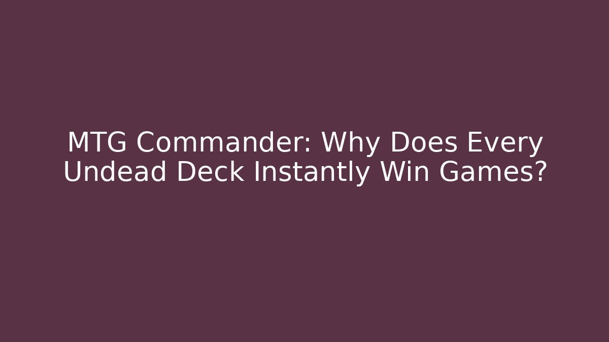 MTG Commander: Why Does Every Undead Deck Instantly Win Games?
